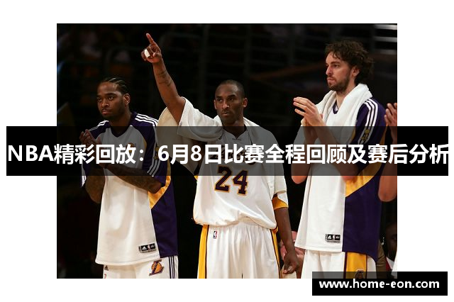 NBA精彩回放：6月8日比赛全程回顾及赛后分析