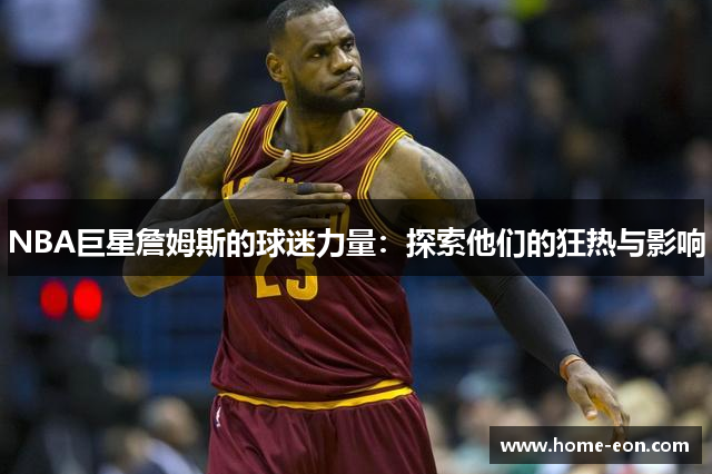 NBA巨星詹姆斯的球迷力量：探索他们的狂热与影响